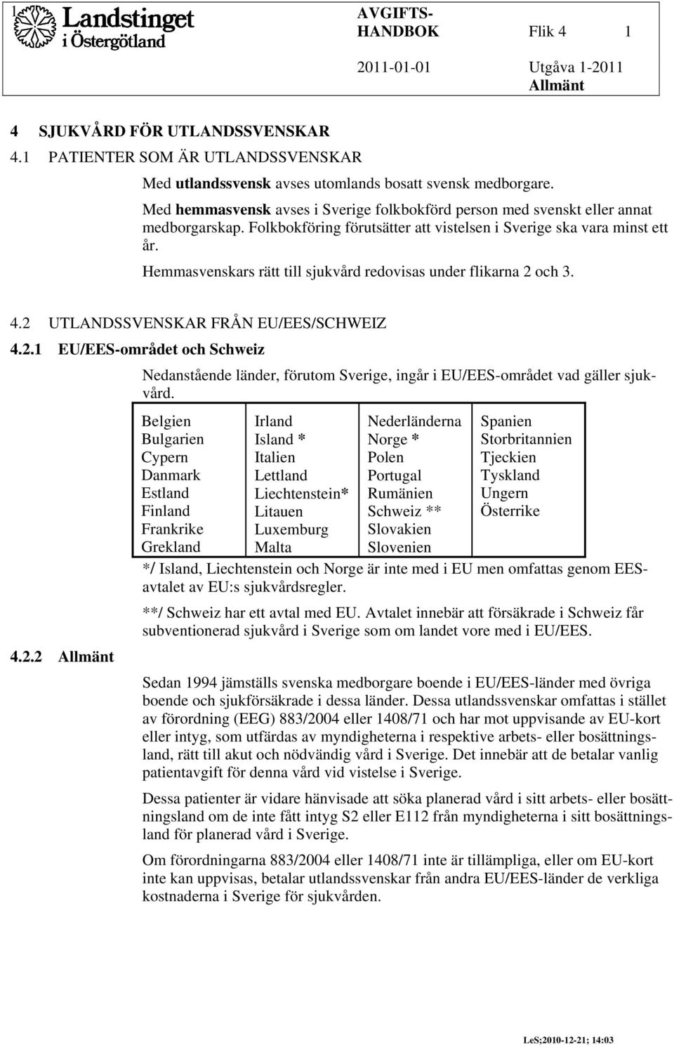 Hemmasvenskars rätt till sjukvård redovisas under flikarna 2 och 3. 4.2 UTLANDSSVENSKAR FRÅN EU/EES/SCHWEIZ 4.2.1 EU/EES-området och Schweiz Nedanstående länder, förutom Sverige, ingår i EU/EES-området vad gäller sjukvård.