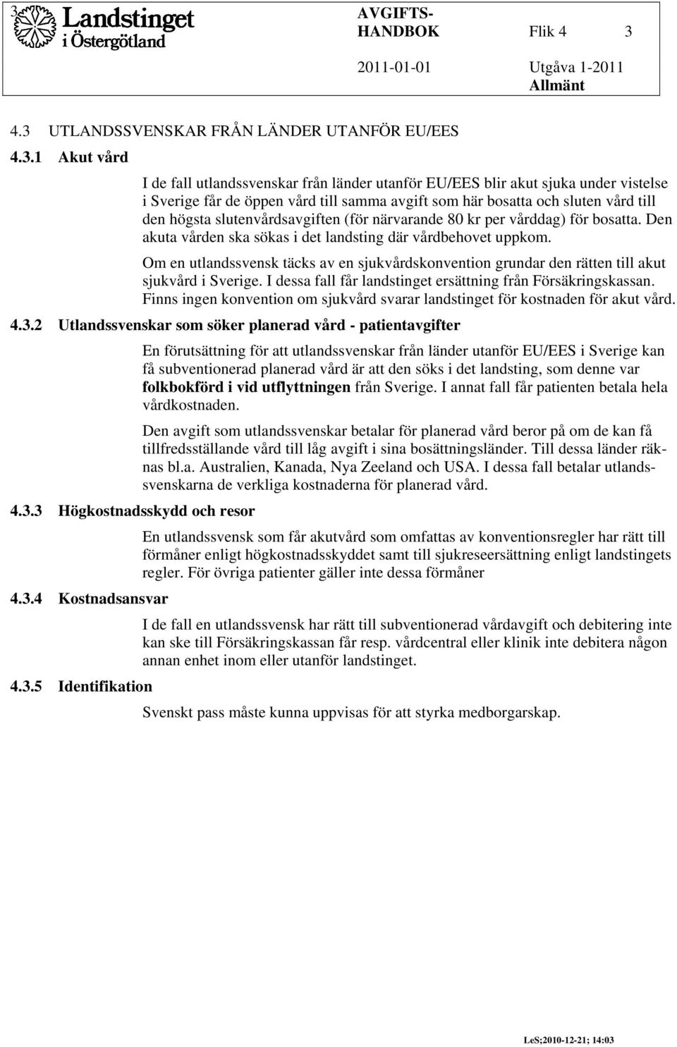 Den akuta vården ska sökas i det landsting där vårdbehovet uppkom. Om en utlandssvensk täcks av en sjukvårdskonvention grundar den rätten till akut sjukvård i Sverige.