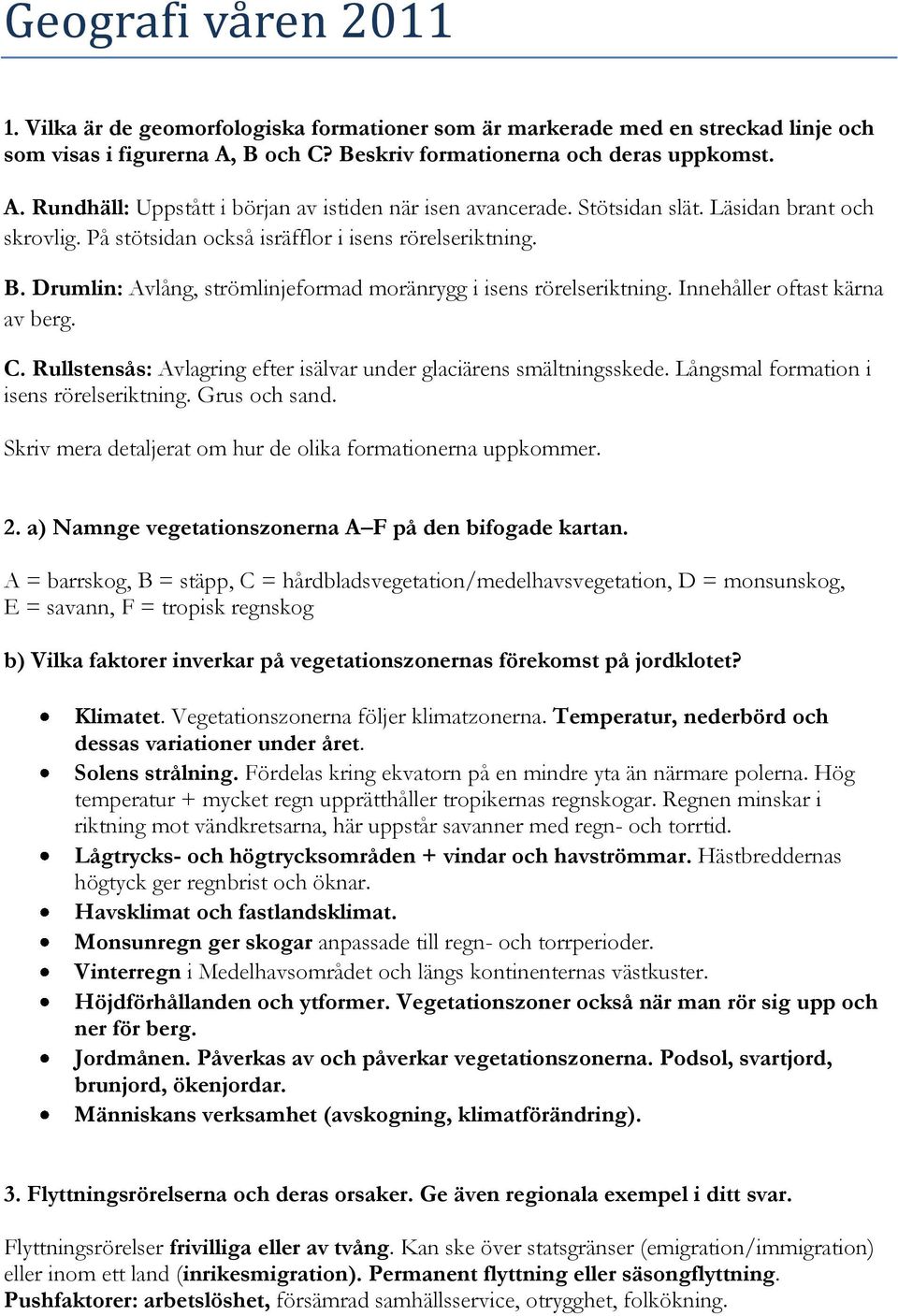 Innehåller oftast kärna av berg. C. Rullstensås: Avlagring efter isälvar under glaciärens smältningsskede. Långsmal formation i isens rörelseriktning. Grus och sand.