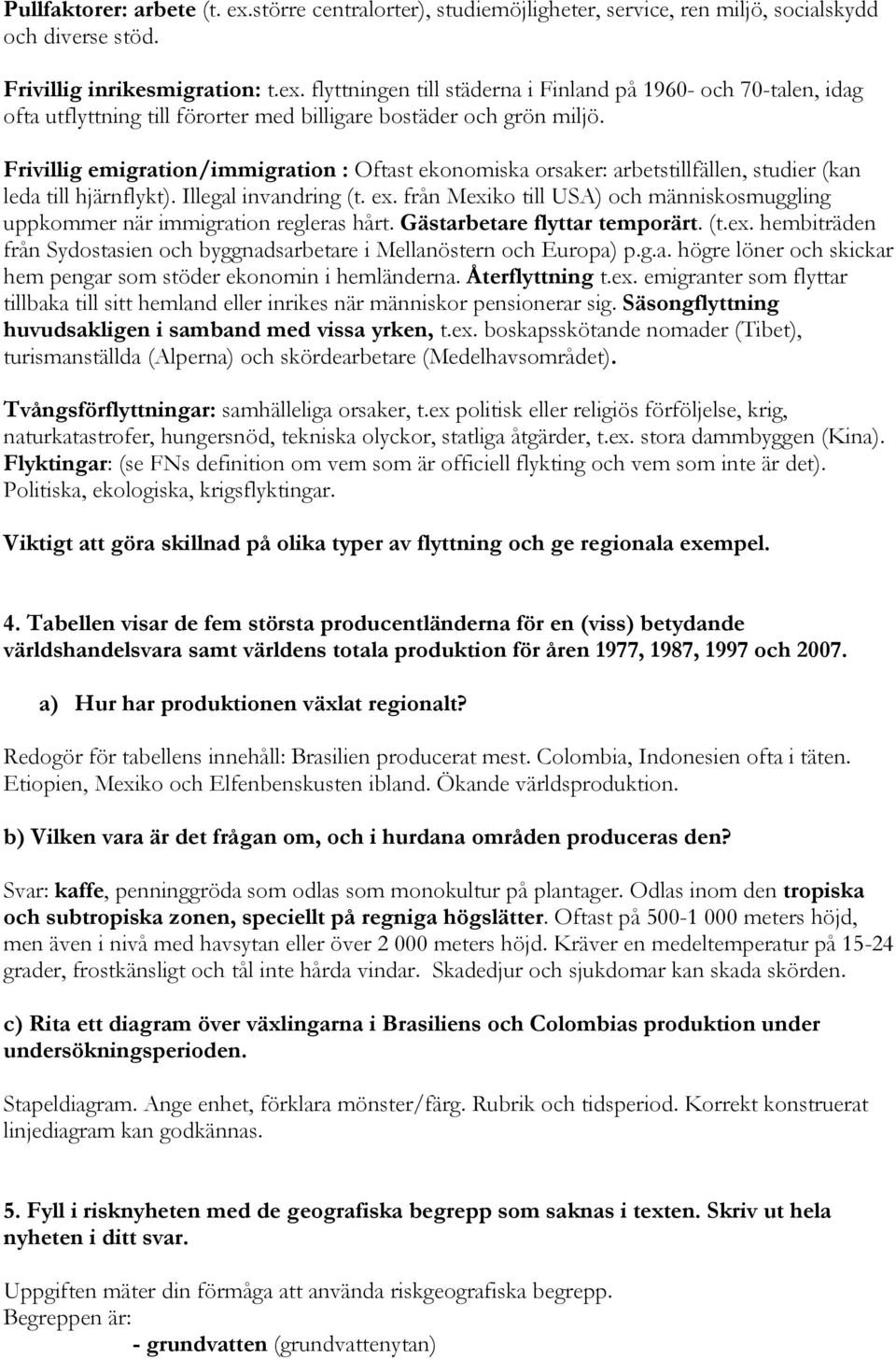från Mexiko till USA) och människosmuggling uppkommer när immigration regleras hårt. Gästarbetare flyttar temporärt. (t.ex. hembiträden från Sydostasien och byggnadsarbetare i Mellanöstern och Europa) p.