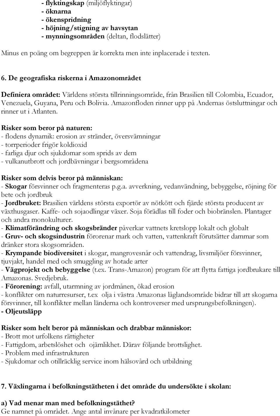 Amazonfloden rinner upp på Andernas östsluttningar och rinner ut i Atlanten.