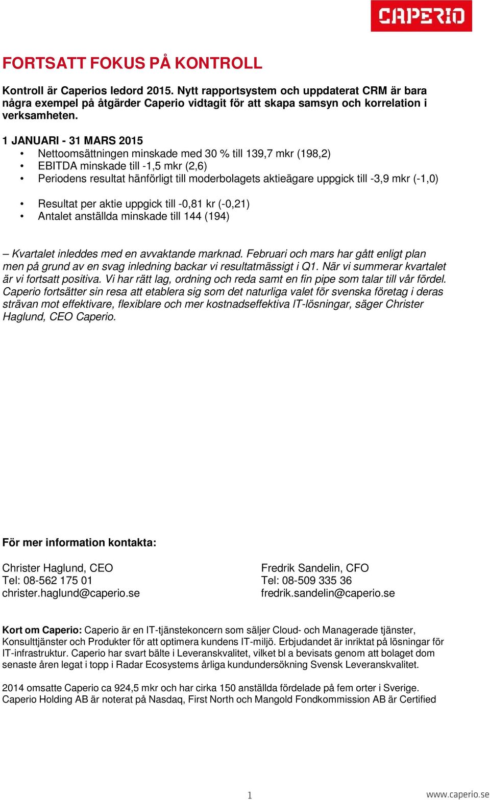 1 JANUARI 31 MARS 2015 Nettoomsättningen minskade med 30 % till 139,7 mkr (198,2) EBITDA minskade till 1,5 mkr (2,6) Periodens resultat hänförligt till moderbolagets aktieägare uppgick till 3,9 mkr