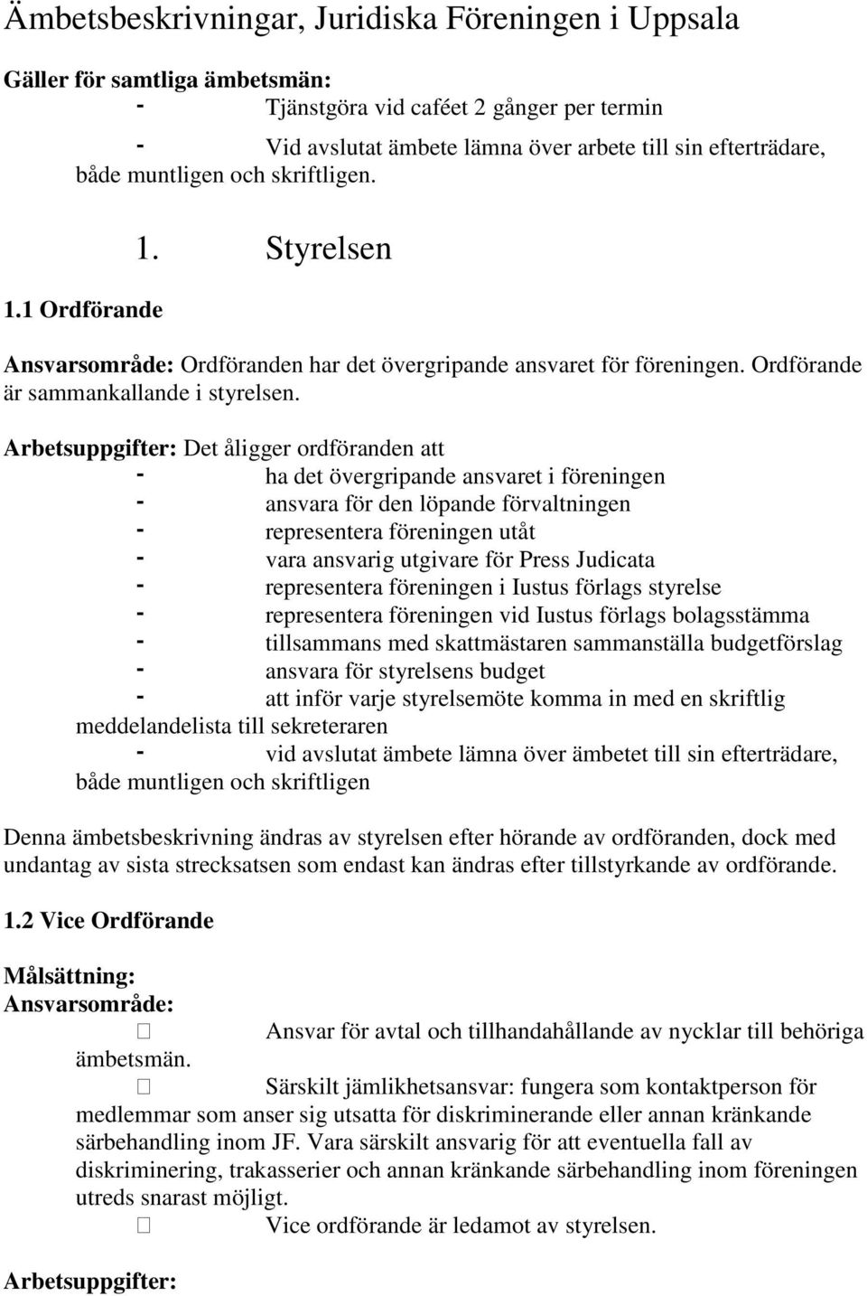 Det åligger ordföranden att ha det övergripande ansvaret i föreningen ansvara för den löpande förvaltningen representera föreningen utåt vara ansvarig utgivare för Press Judicata representera