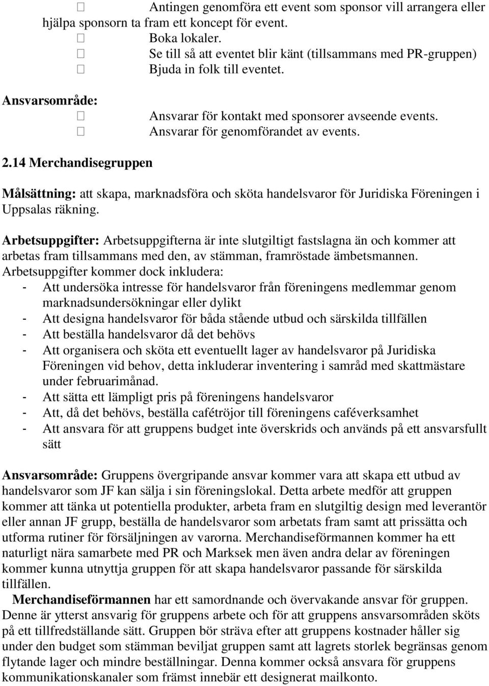 14 Merchandisegruppen Målsättning: att skapa, marknadsföra och sköta handelsvaror för Juridiska Föreningen i Uppsalas räkning.