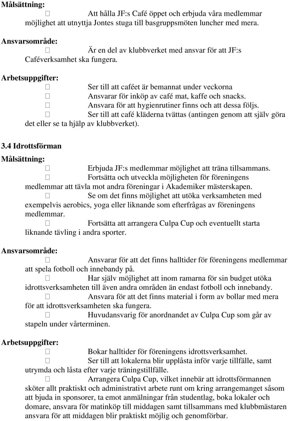 Ansvara för att hygienrutiner finns och att dessa följs. Ser till att café kläderna tvättas (antingen genom att själv göra det eller se ta hjälp av klubbverket). 3.