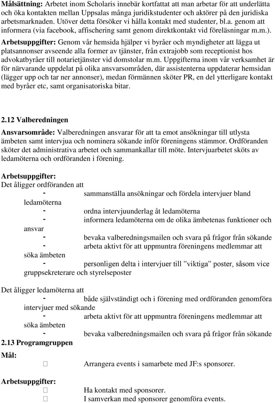 Genom vår hemsida hjälper vi byråer och myndigheter att lägga ut platsannonser avseende alla former av tjänster, från extrajobb som receptionist hos advokatbyråer till notarietjänster vid domstolar m.