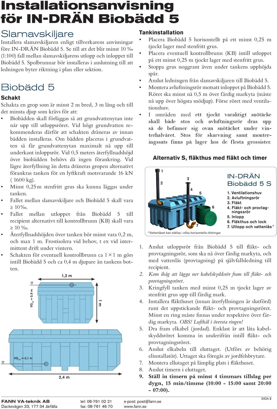 Biobädd 5 Schakt Schakta en grop som är minst 2 m bred, 3 m lång och till det minsta djup som krävs för att: Biobädden skall förläggas så att grundvattenytan inte når upp till utloppsröret.
