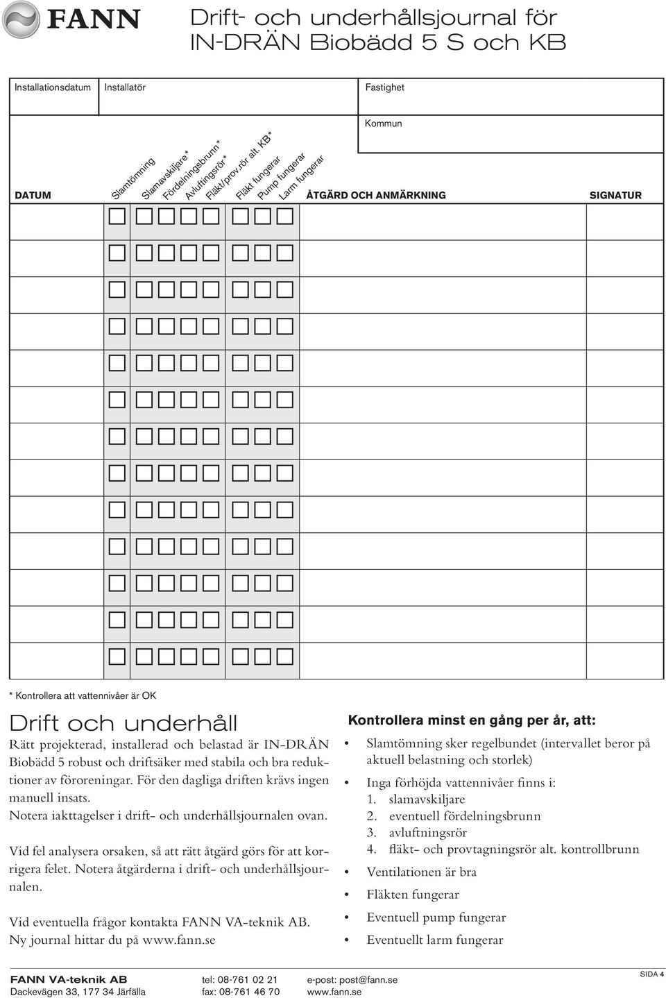 KB * Fläkt fungerar Pump fungerar Larm fungerar * Kontrollera att vattennivåer är OK Drift och underhåll Rätt projekterad, installerad och belastad är IN-DRÄN Biobädd 5 robust och driftsäker med