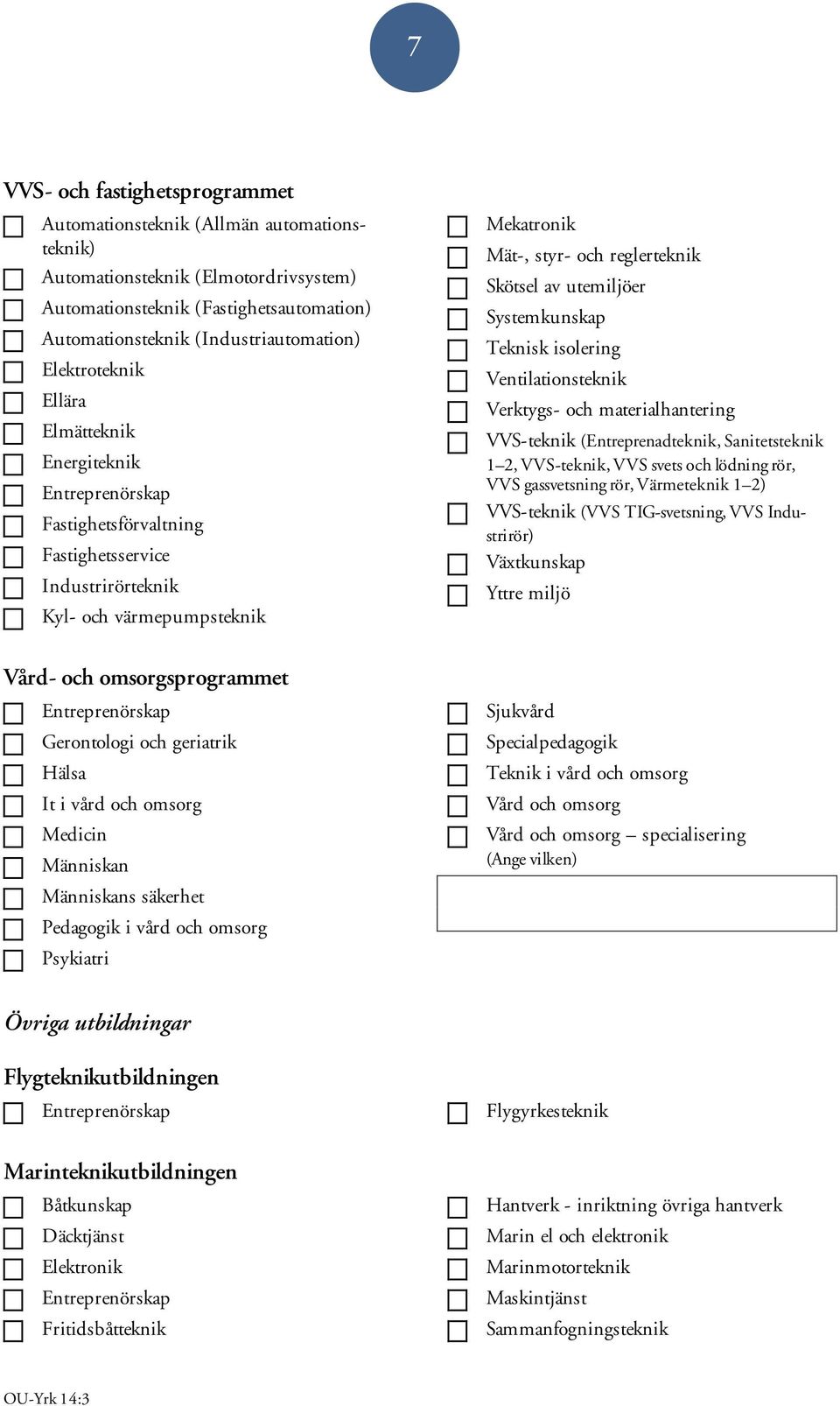 Gerontologi och geriatrik Hälsa It i vård och omsorg Medicin Människan Människans säkerhet Pedagogik i vård och omsorg Psykiatri Mekatronik Mät-, styr- och reglerteknik Skötsel av utemiljöer