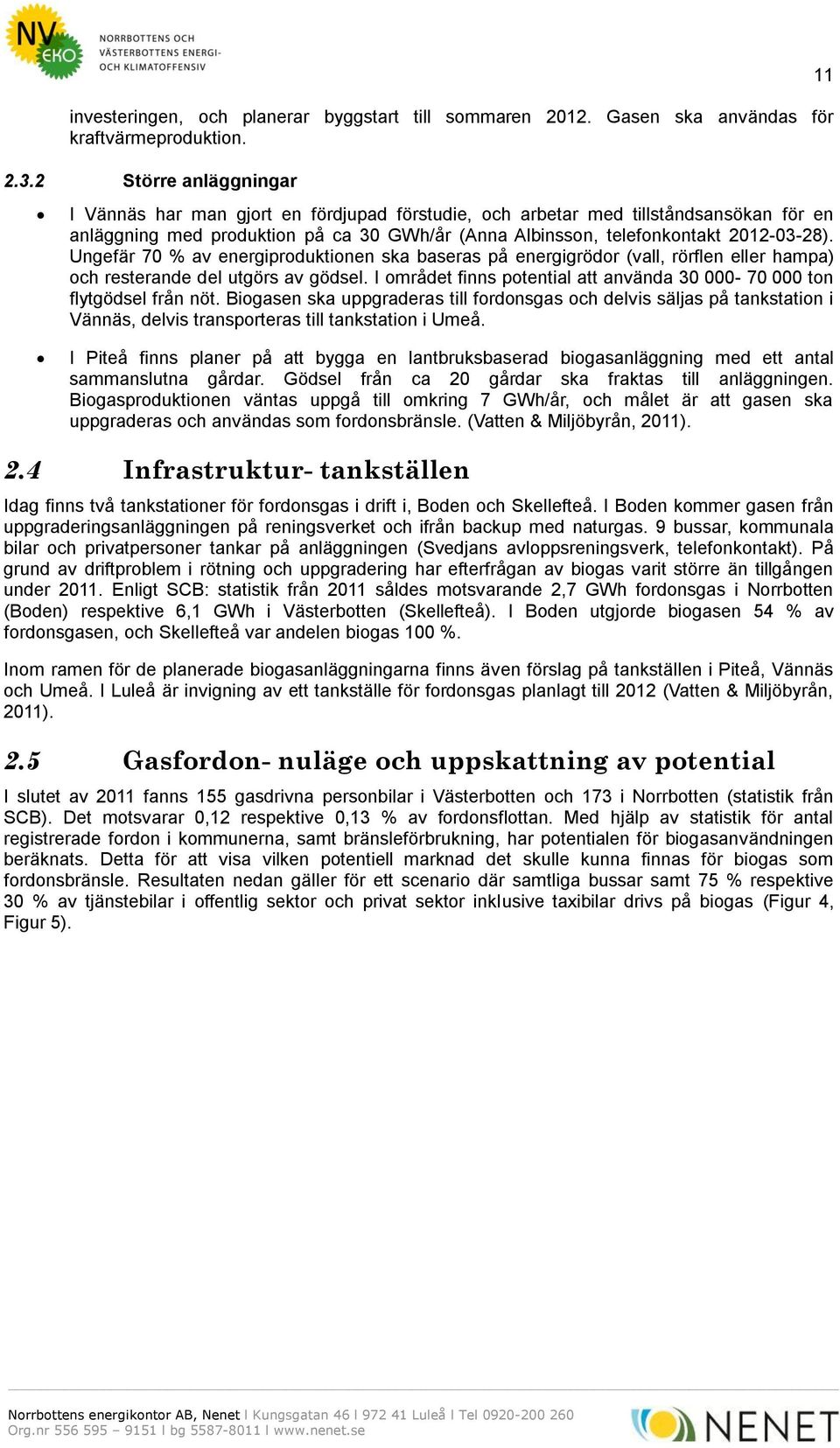 Ungefär 7 % av energiproduktionen ska baseras på energigrödor (vall, rörflen eller hampa) och resterande del utgörs av gödsel. I området finns potential att använda 3-7 ton flytgödsel från nöt.