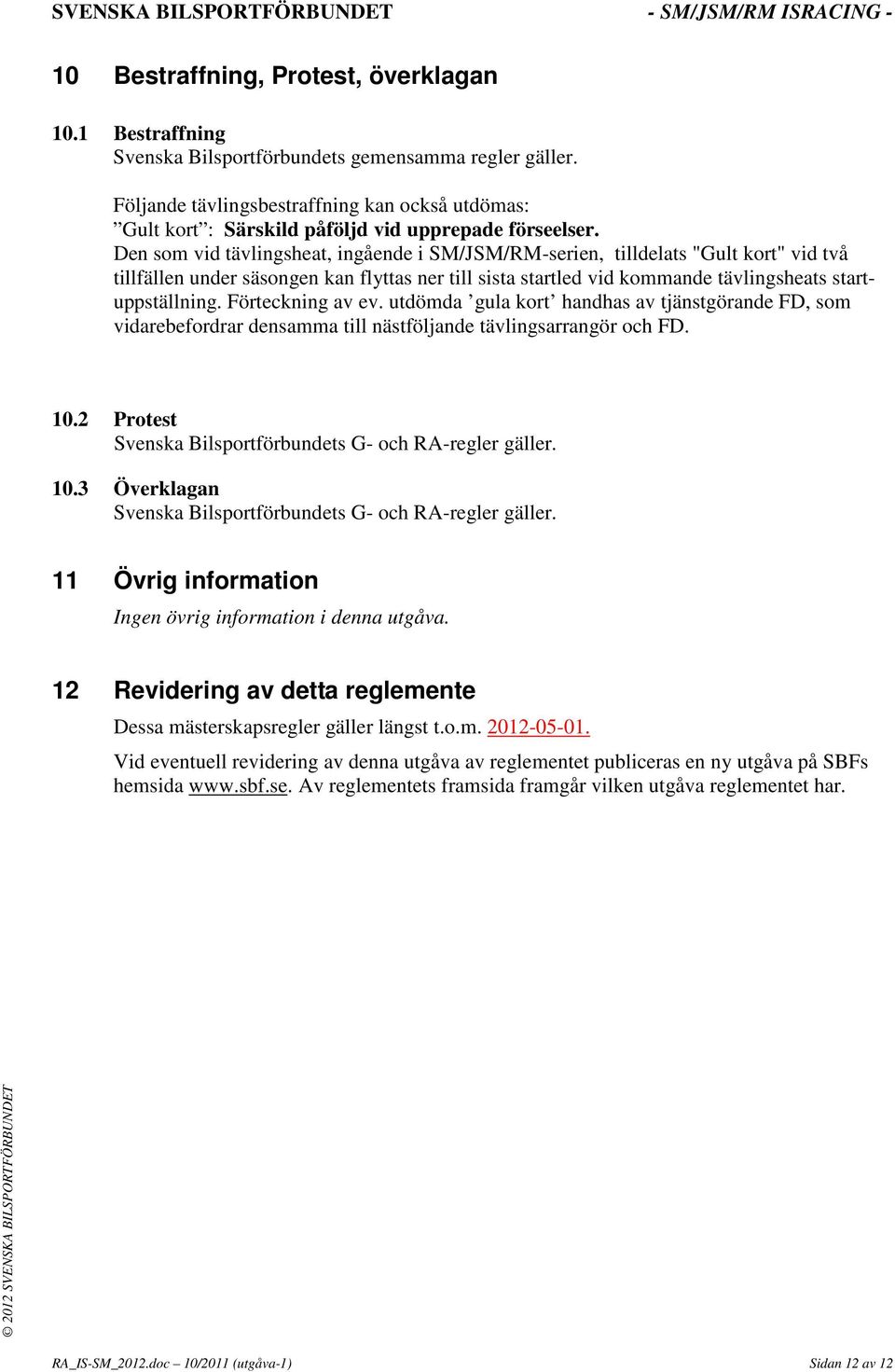 Den som vid tävlingsheat, ingående i SM/JSM/RM-serien, tilldelats "Gult kort" vid två tillfällen under säsongen kan flyttas ner till sista startled vid kommande tävlingsheats startuppställning.
