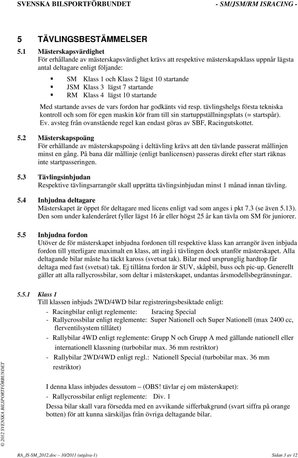 3 lägst 7 startande RM Klass 4 lägst 10 startande Med startande avses de vars fordon har godkänts vid resp.