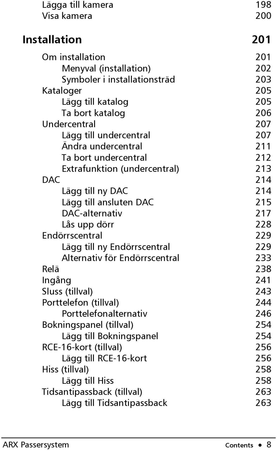 Lås upp dörr 228 Endörrscentral 229 Lägg till ny Endörrscentral 229 Alternativ för Endörrscentral 233 Relä 238 Ingång 241 Sluss (tillval) 243 Porttelefon (tillval) 244 Porttelefonalternativ 246