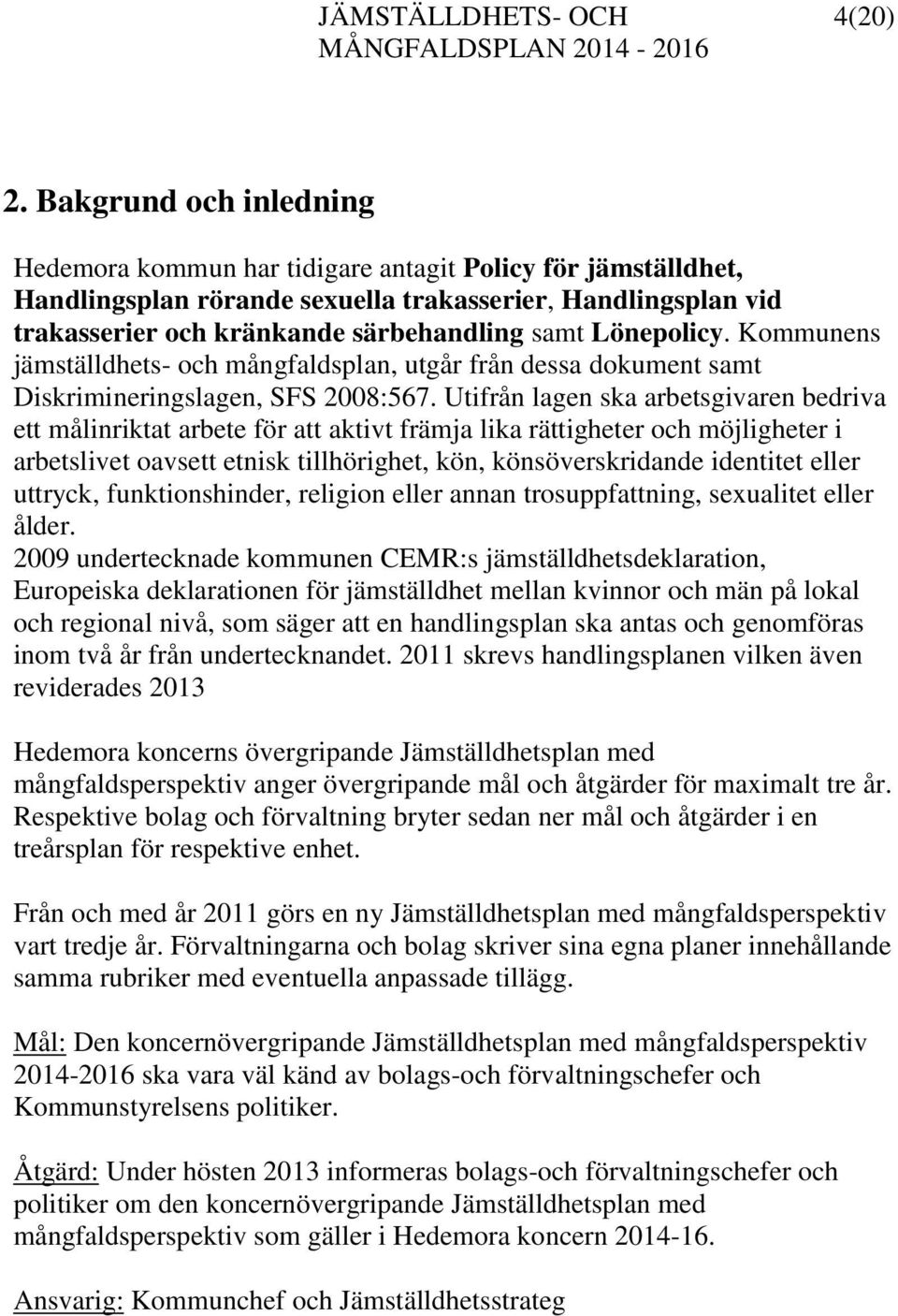 Lönepolicy. Kommunens jämställdhets- och mångfaldsplan, utgår från dessa dokument samt Diskrimineringslagen, SFS 2008:567.