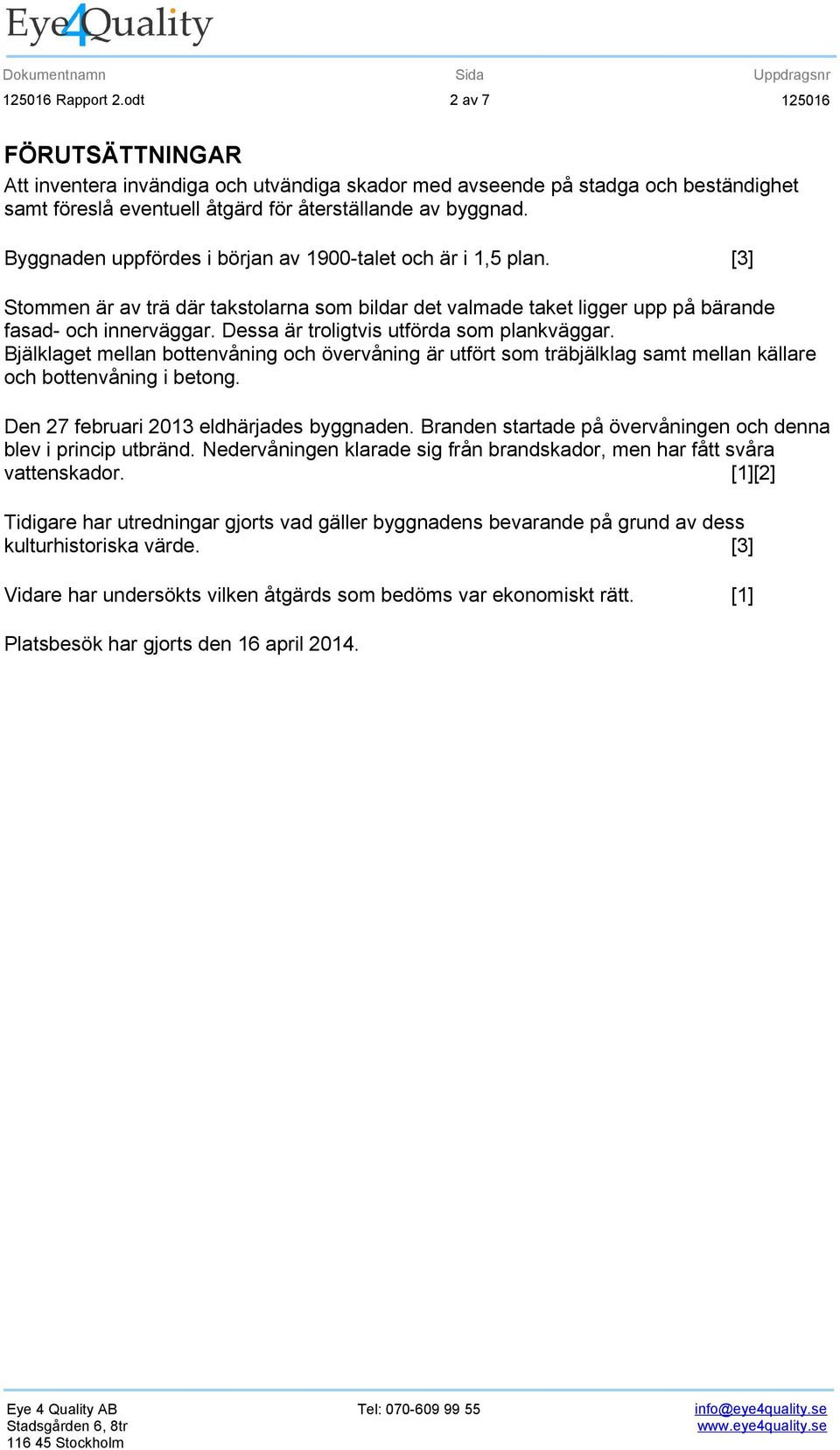 Dessa är troligtvis utförda som plankväggar. Bjälklaget mellan bottenvåning och övervåning är utfört som träbjälklag samt mellan källare och bottenvåning i betong.