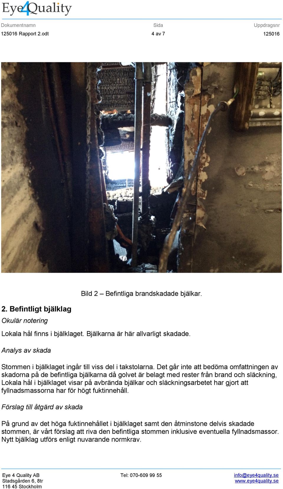 Det går inte att bedöma omfattningen av skadorna på de befintliga bjälkarna då golvet är belagt med rester från brand och släckning, Lokala hål i bjälklaget visar på