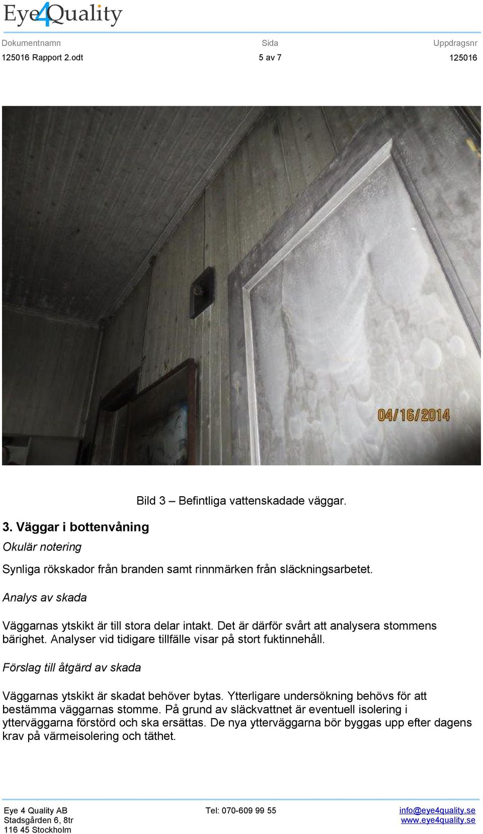 Analyser vid tidigare tillfälle visar på stort fuktinnehåll. Väggarnas ytskikt är skadat behöver bytas.