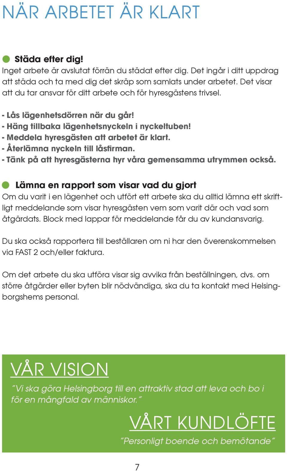 - Återlämna nyckeln till låsfirman. - Tänk på att hyresgästerna hyr våra gemensamma utrymmen också.