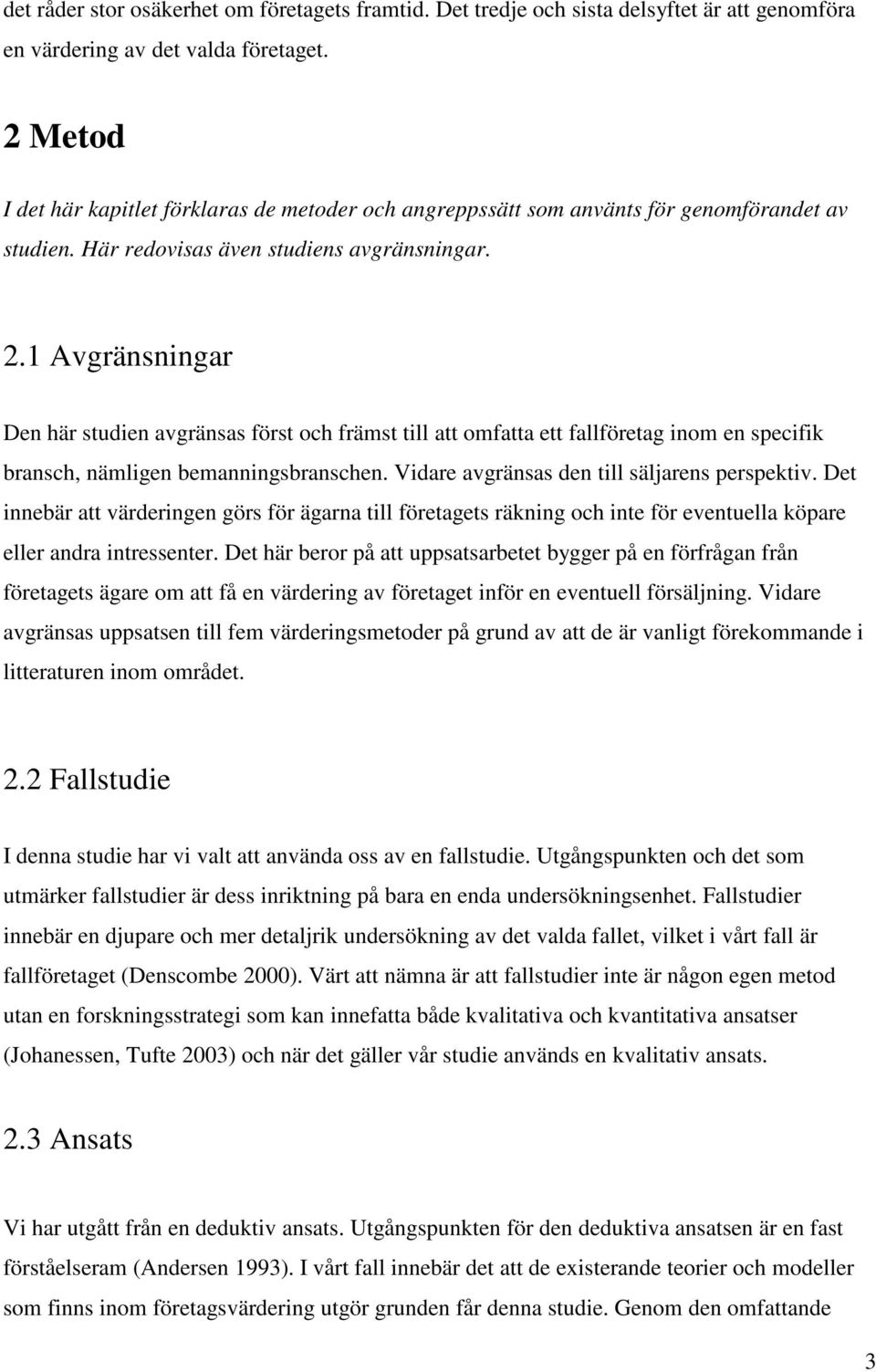 1 Avgränsningar Den här studien avgränsas först och främst till att omfatta ett fallföretag inom en specifik bransch, nämligen bemanningsbranschen. Vidare avgränsas den till säljarens perspektiv.