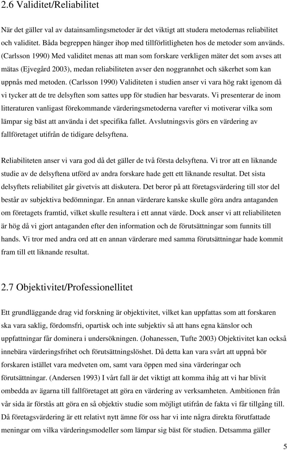 (Carlsson 1990) Med validitet menas att man som forskare verkligen mäter det som avses att mätas (Ejvegård 2003), medan reliabiliteten avser den noggrannhet och säkerhet som kan uppnås med metoden.