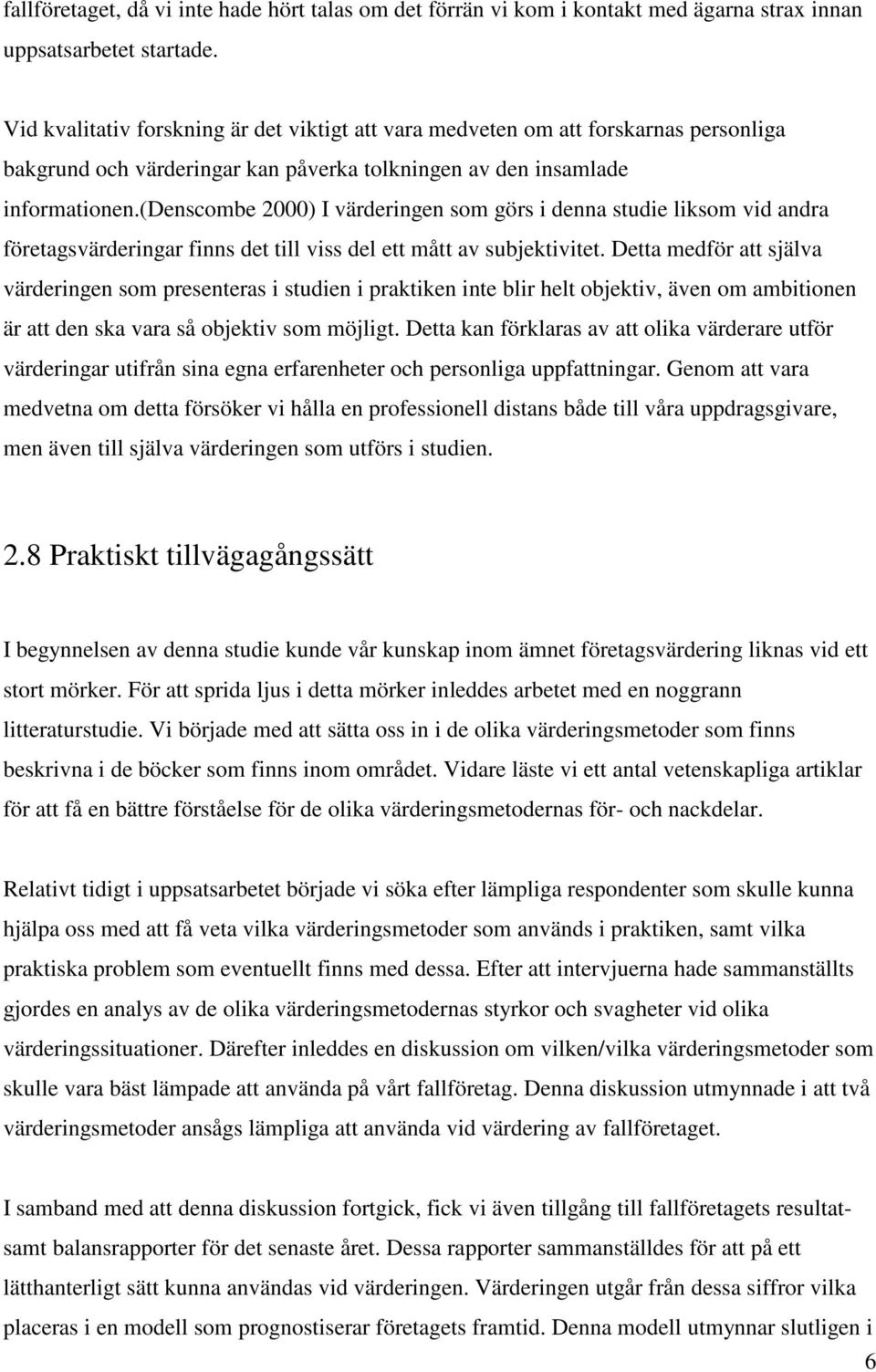 (denscombe 2000) I värderingen som görs i denna studie liksom vid andra företagsvärderingar finns det till viss del ett mått av subjektivitet.