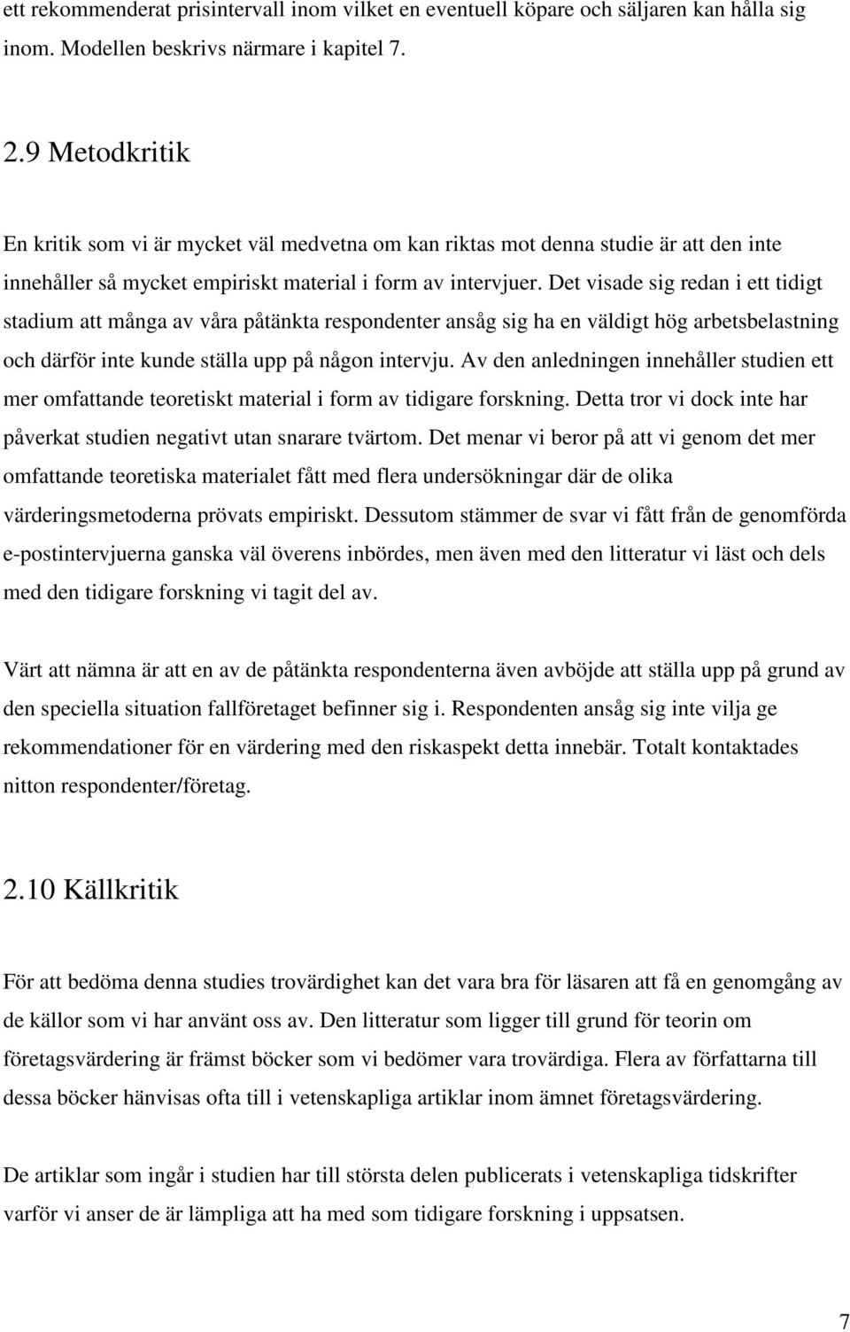 Det visade sig redan i ett tidigt stadium att många av våra påtänkta respondenter ansåg sig ha en väldigt hög arbetsbelastning och därför inte kunde ställa upp på någon intervju.
