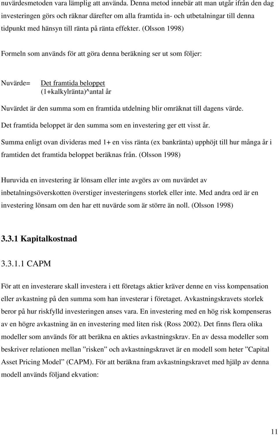 (Olsson 1998) Formeln som används för att göra denna beräkning ser ut som följer: Nuvärde= Det framtida beloppet (1+kalkylränta)^antal år Nuvärdet är den summa som en framtida utdelning blir omräknat