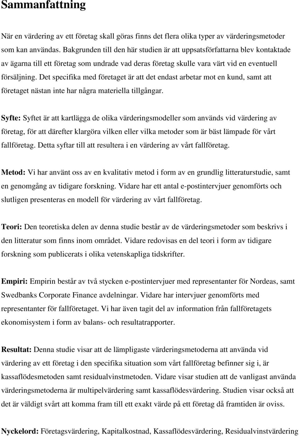 Det specifika med företaget är att det endast arbetar mot en kund, samt att företaget nästan inte har några materiella tillgångar.