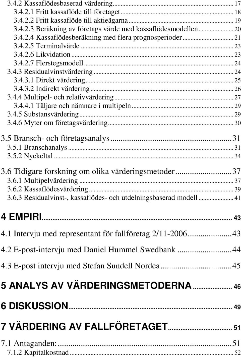 .. 25 3.4.3.2 Indirekt värdering... 26 3.4.4 Multipel- och relativvärdering... 27 3.4.4.1 Täljare och nämnare i multipeln... 29 3.4.5 Substansvärdering... 29 3.4.6 Myter om företagsvärdering... 30 3.
