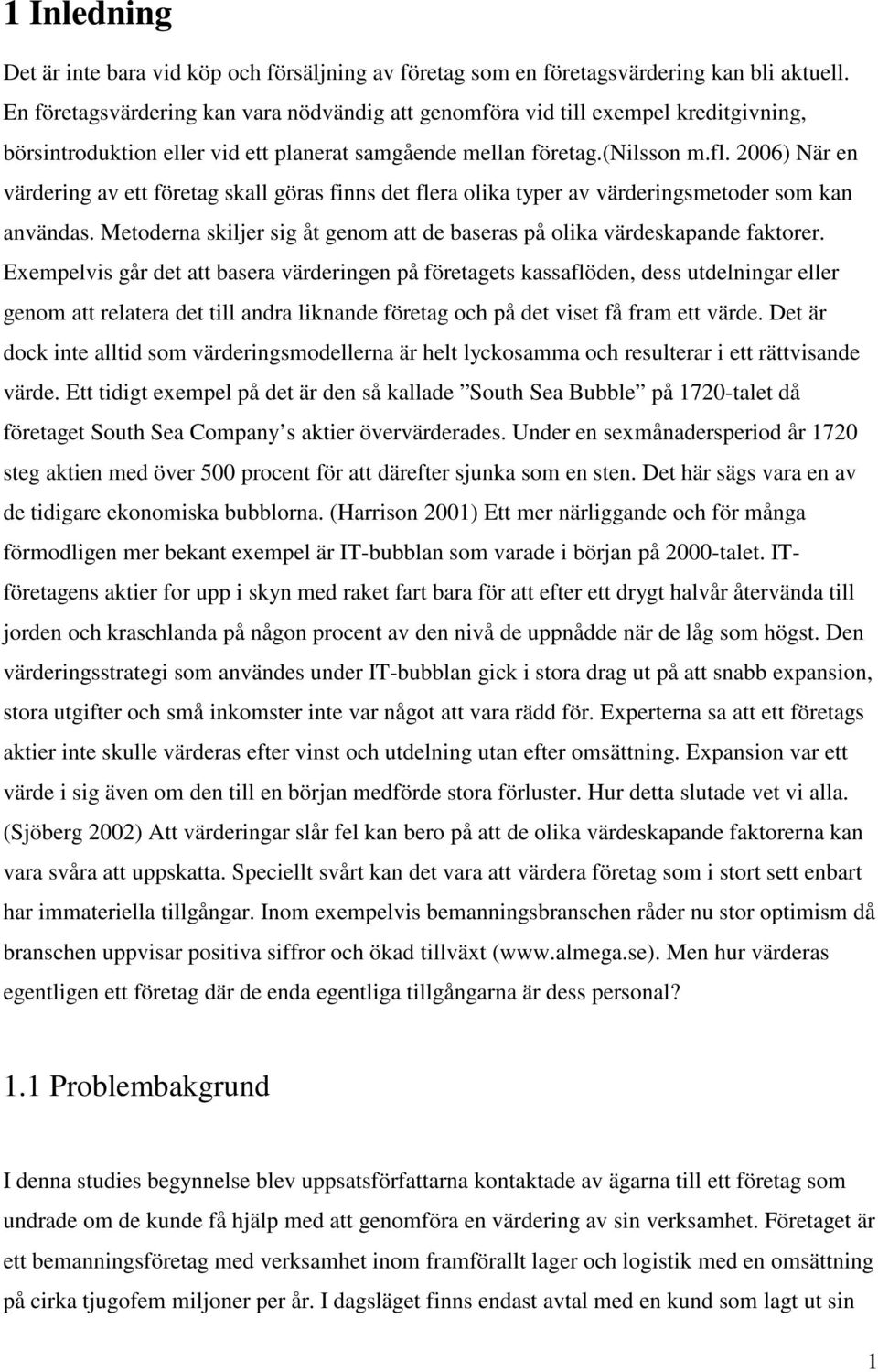 2006) När en värdering av ett företag skall göras finns det flera olika typer av värderingsmetoder som kan användas. Metoderna skiljer sig åt genom att de baseras på olika värdeskapande faktorer.