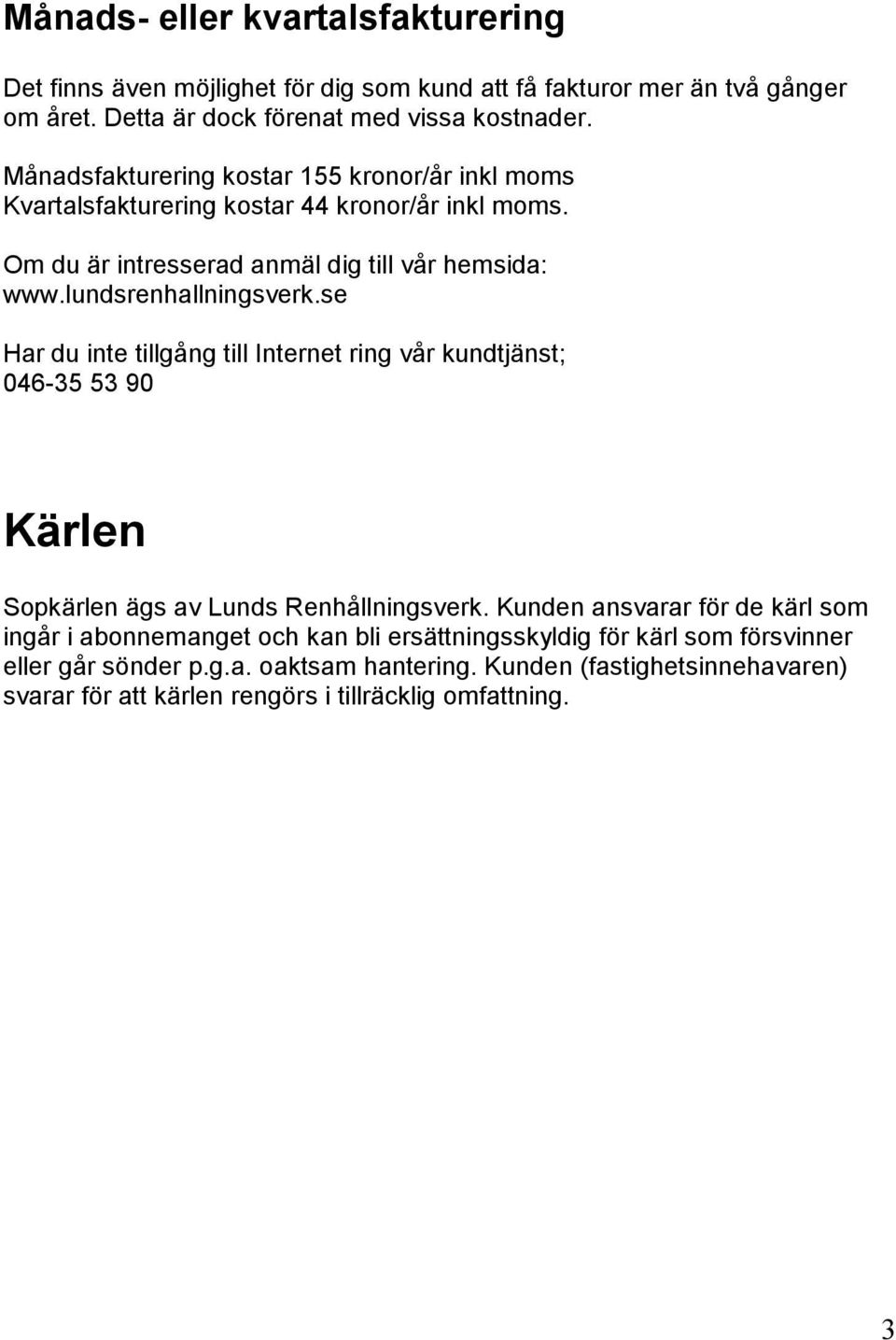 lundsrenhallningsverk.se Har du inte tillgång till Internet ring vår kundtjänst; 046-35 53 90 Kärlen Sopkärlen ägs av Lunds Renhållningsverk.