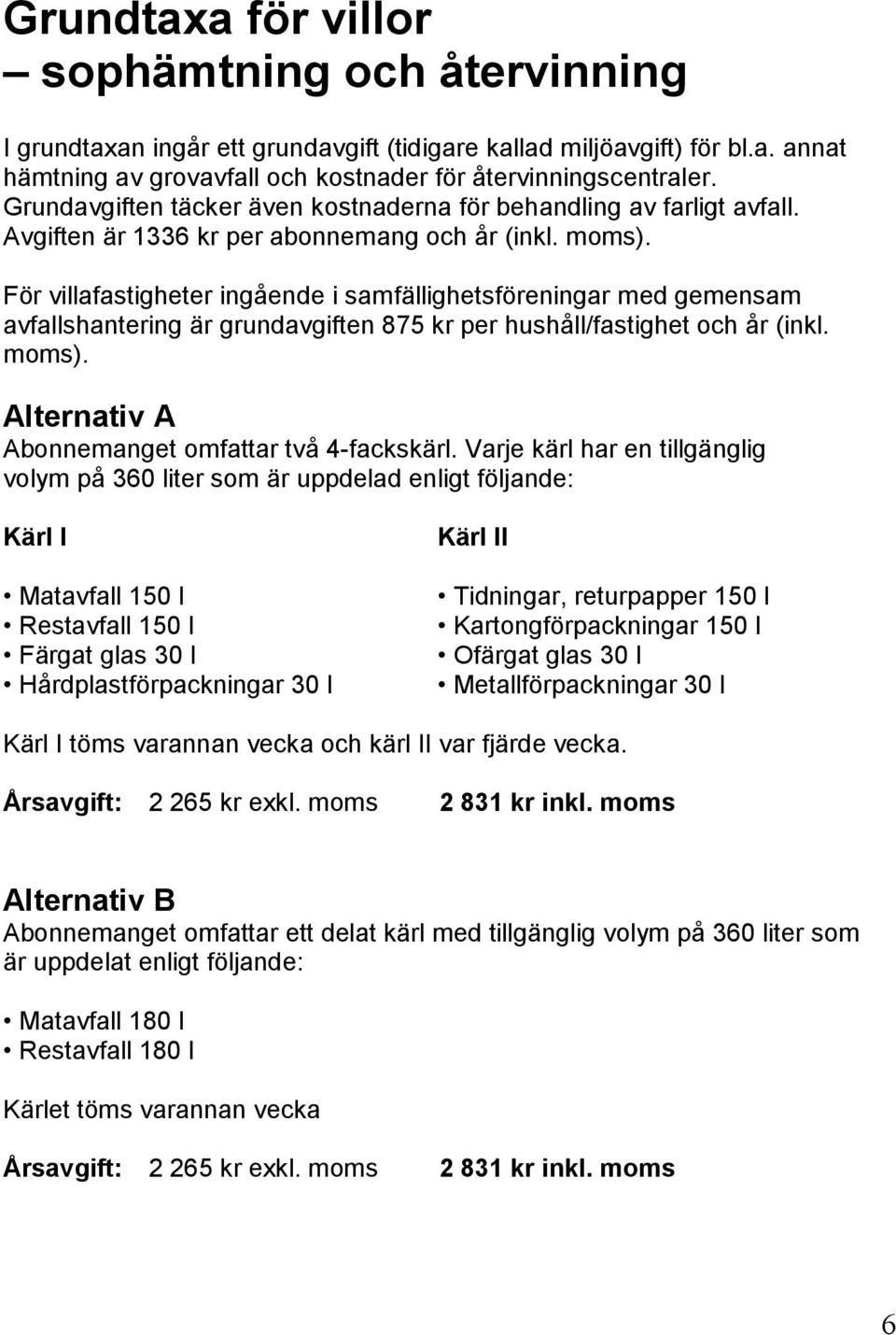 För villafastigheter ingående i samfällighetsföreningar med gemensam avfallshantering är grundavgiften 875 kr per hushåll/fastighet och år (inkl. moms).