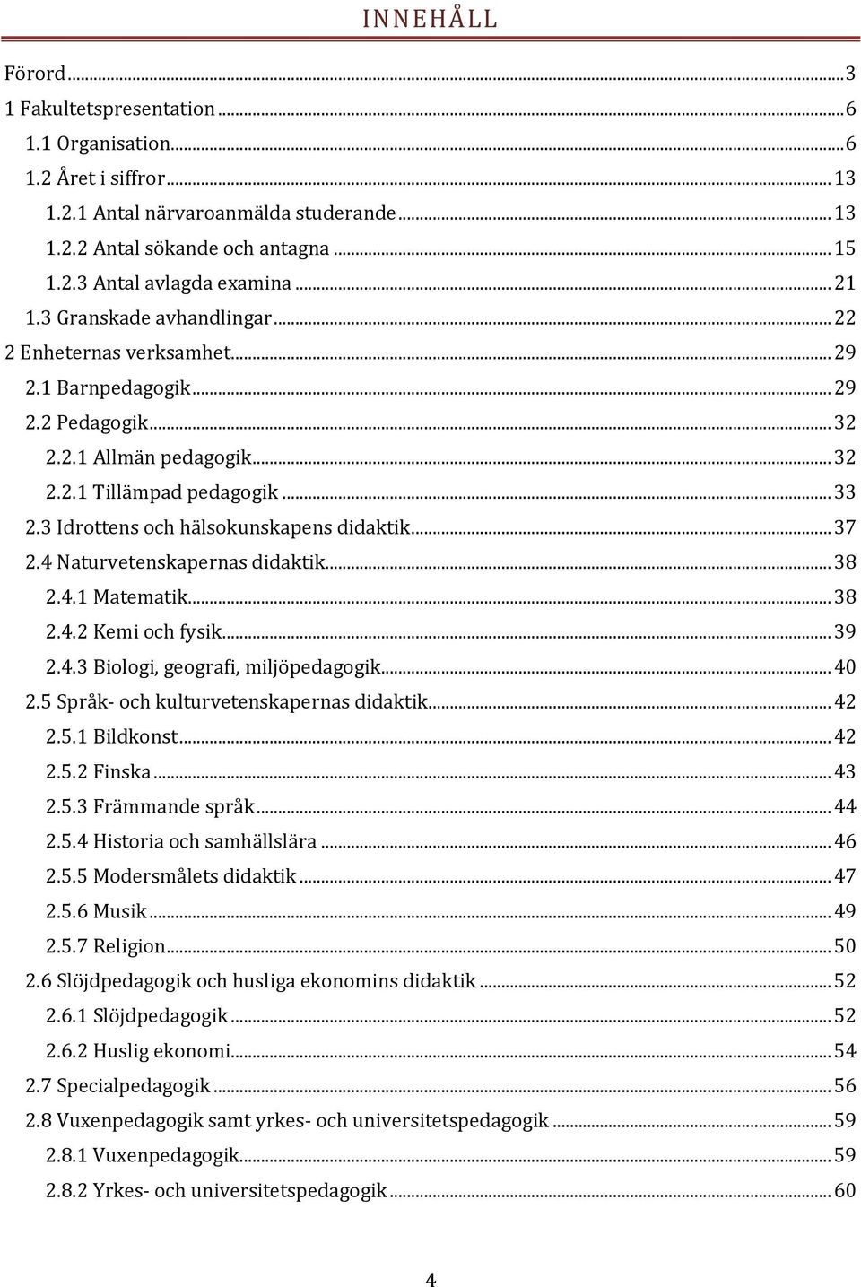 3 Idrottens och hälsokunskapens didaktik... 37 2.4 Naturvetenskapernas didaktik... 38 2.4.1 Matematik... 38 2.4.2 Kemi och fysik... 39 2.4.3 Biologi, geografi, miljöpedagogik... 40 2.