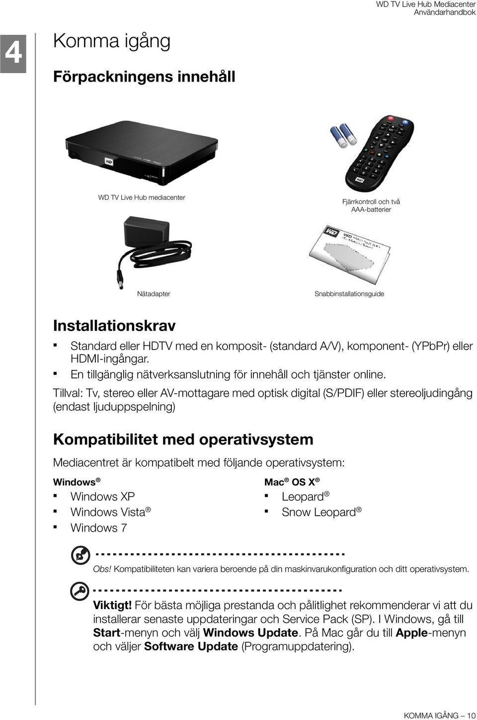Tillval: Tv, stereo eller AV-mottagare med optisk digital (S/PDIF) eller stereoljudingång (endast ljuduppspelning) Kompatibilitet med operativsystem Mediacentret är kompatibelt med följande