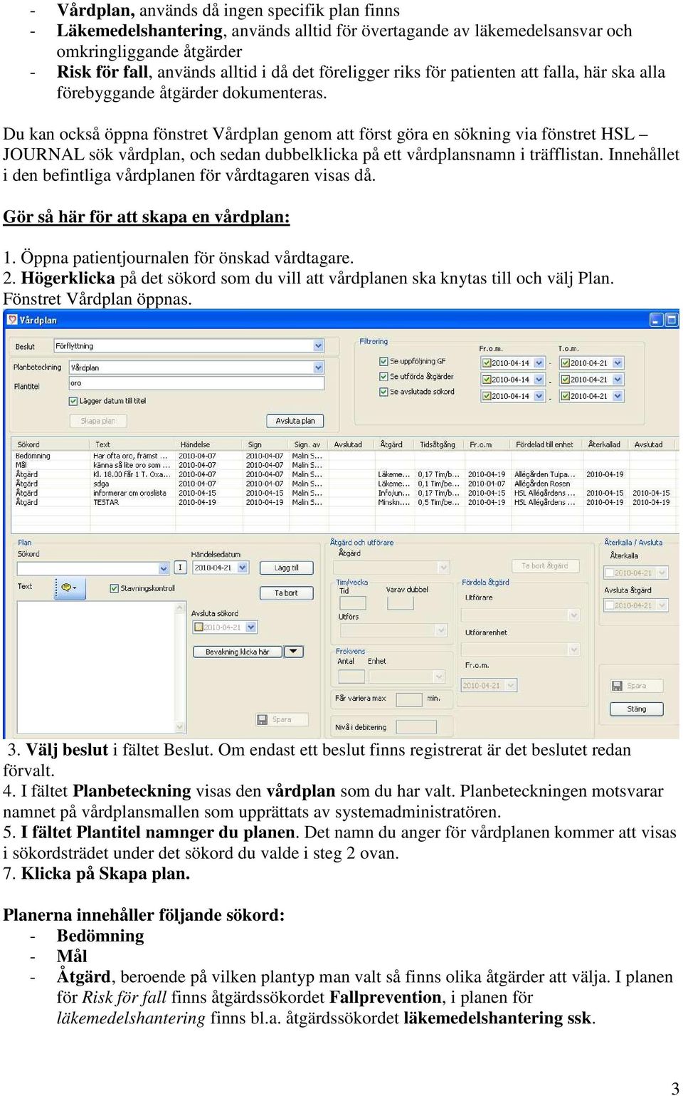 Du kan också öppna fönstret Vårdplan genom att först göra en sökning via fönstret HSL JOURNAL sök vårdplan, och sedan dubbelklicka på ett vårdplansnamn i träfflistan.