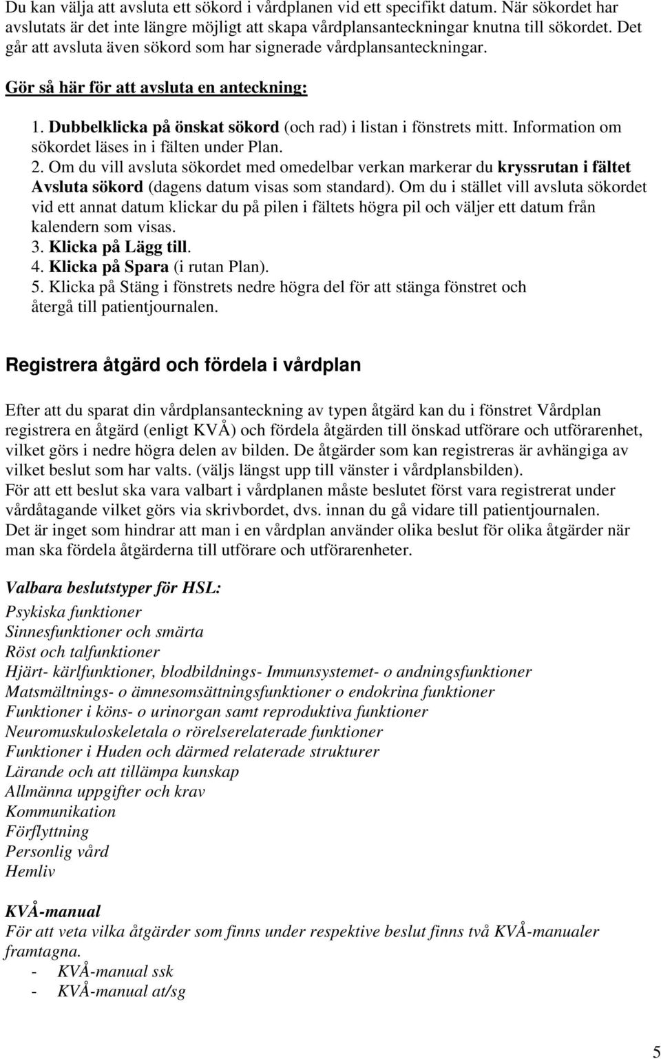 Information om sökordet läses in i fälten under Plan. 2. Om du vill avsluta sökordet med omedelbar verkan markerar du kryssrutan i fältet Avsluta sökord (dagens datum visas som standard).