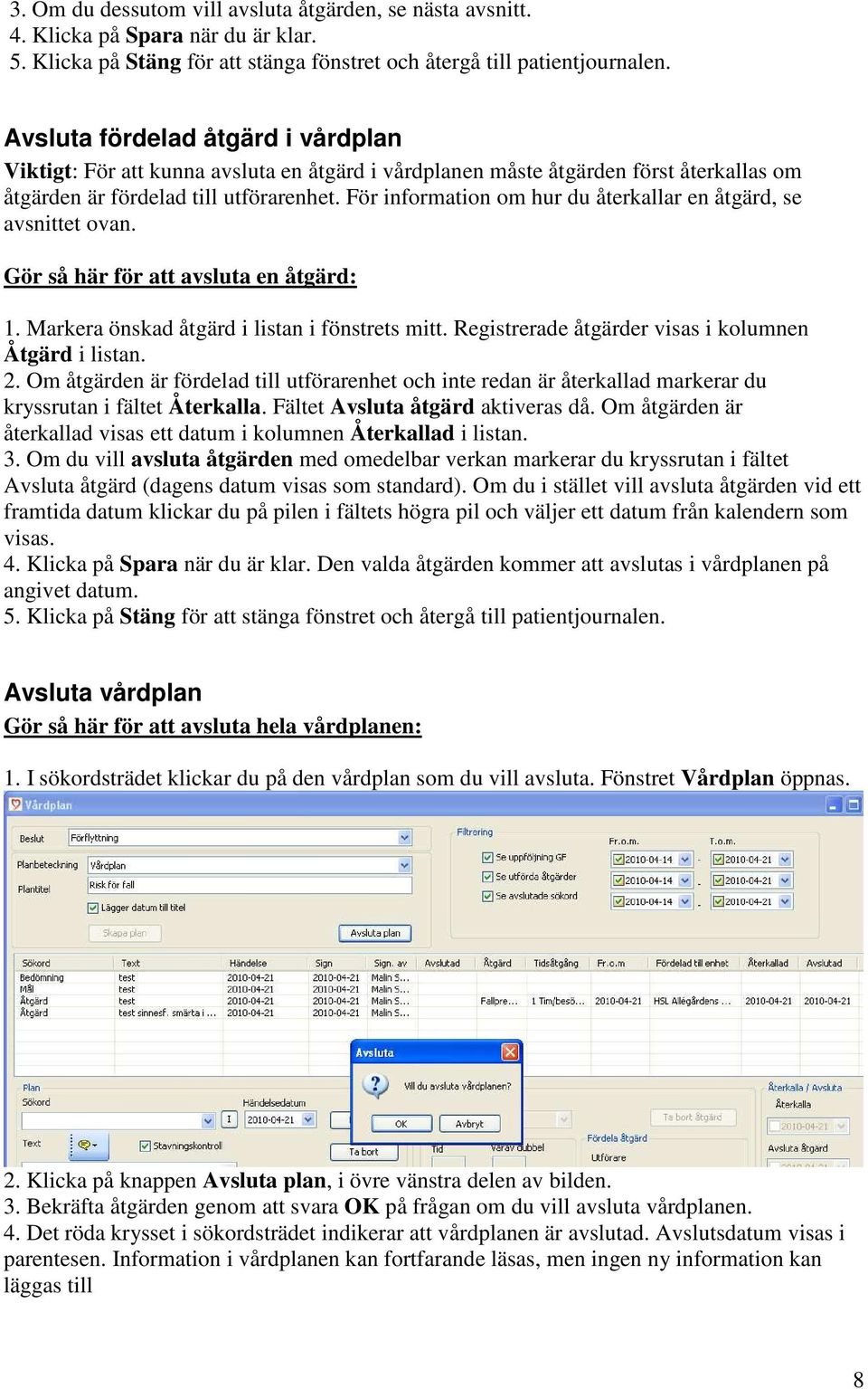 För information om hur du återkallar en åtgärd, se avsnittet ovan. Gör så här för att avsluta en åtgärd: 1. Markera önskad åtgärd i listan i fönstrets mitt.