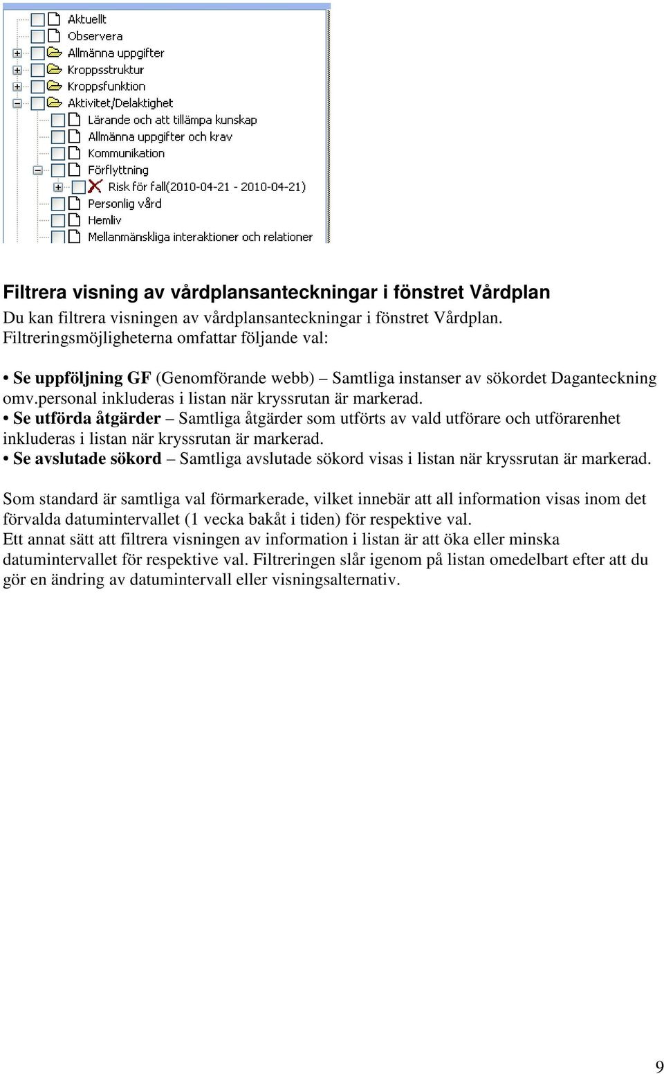 Se utförda åtgärder Samtliga åtgärder som utförts av vald utförare och utförarenhet inkluderas i listan när kryssrutan är markerad.