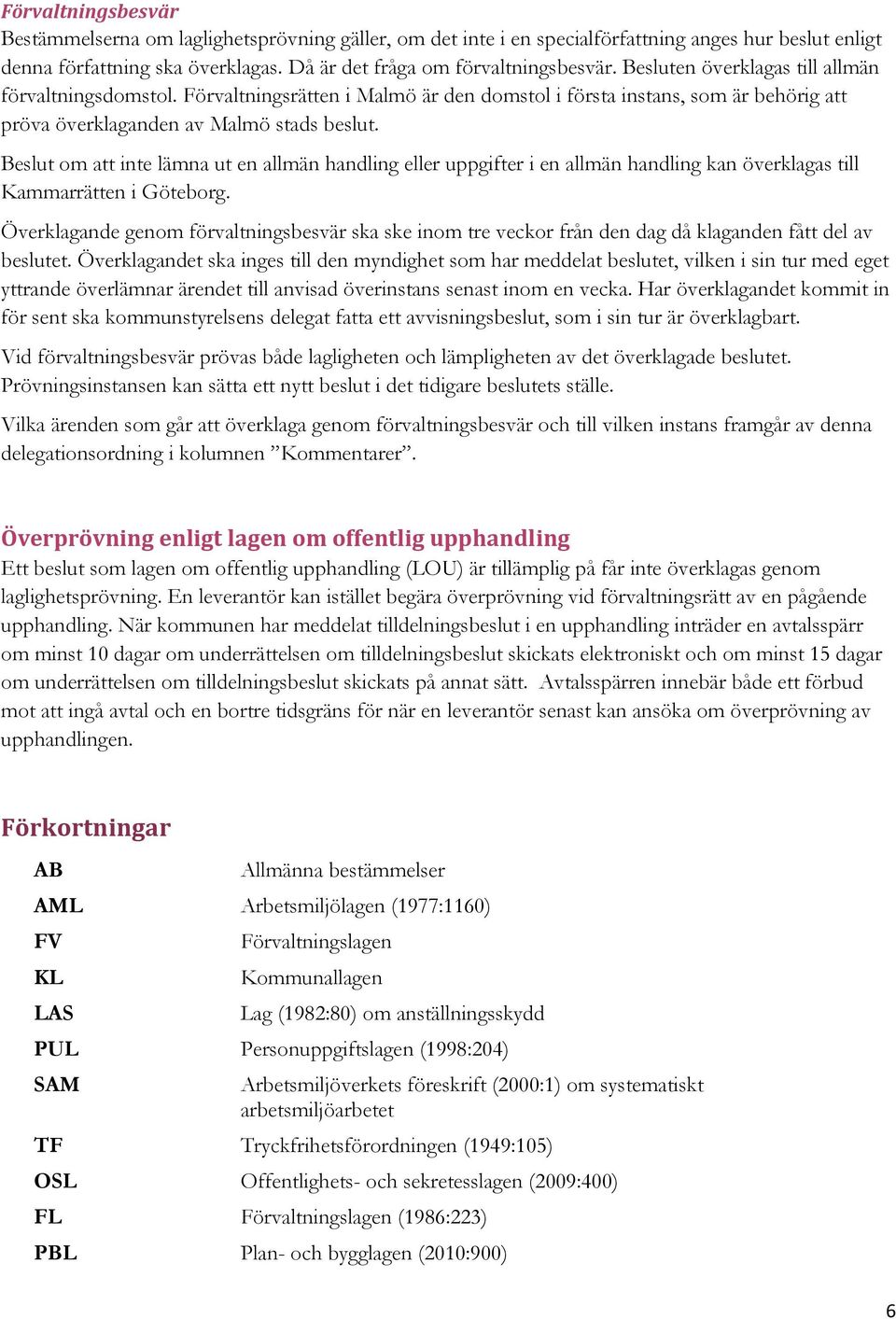 Beslut om att inte lämna ut en allmän handling eller uppgifter i en allmän handling kan överklagas till Kammarrätten i Göteborg.