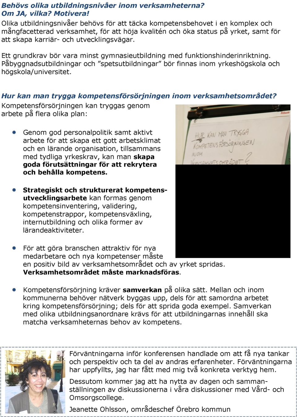 utvecklingsvägar. Ett grundkrav bör vara minst gymnasieutbildning med funktionshinderinriktning. Påbyggnadsutbildningar och spetsutbildningar bör finnas inom yrkeshögskola och högskola/universitet.