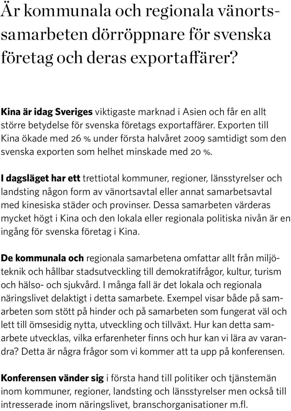 Exporten till Kina ökade med 26 % under första halvåret 2009 samtidigt som den svenska exporten som helhet minskade med 20 %.