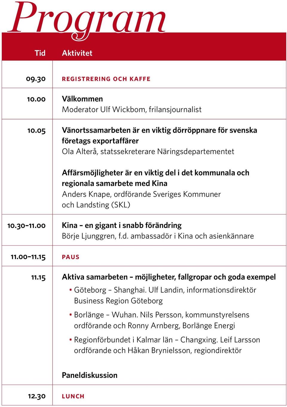 samarbete med Kina Anders Knape, ordförande Sveriges Kommuner och Landsting (SKL) 10.30 11.00 Kina en gigant i snabb förändring Börje Ljunggren, f.d. ambassadör i Kina och asienkännare 11.00 11.