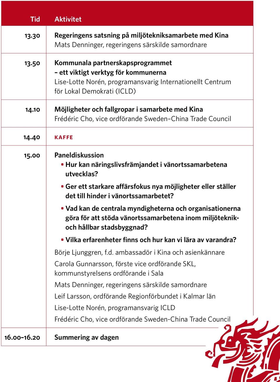 10 Möjligheter och fallgropar i samarbete med Kina Frédéric Cho, vice ordförande Sweden China Trade Council 14.40 kaffe 15.