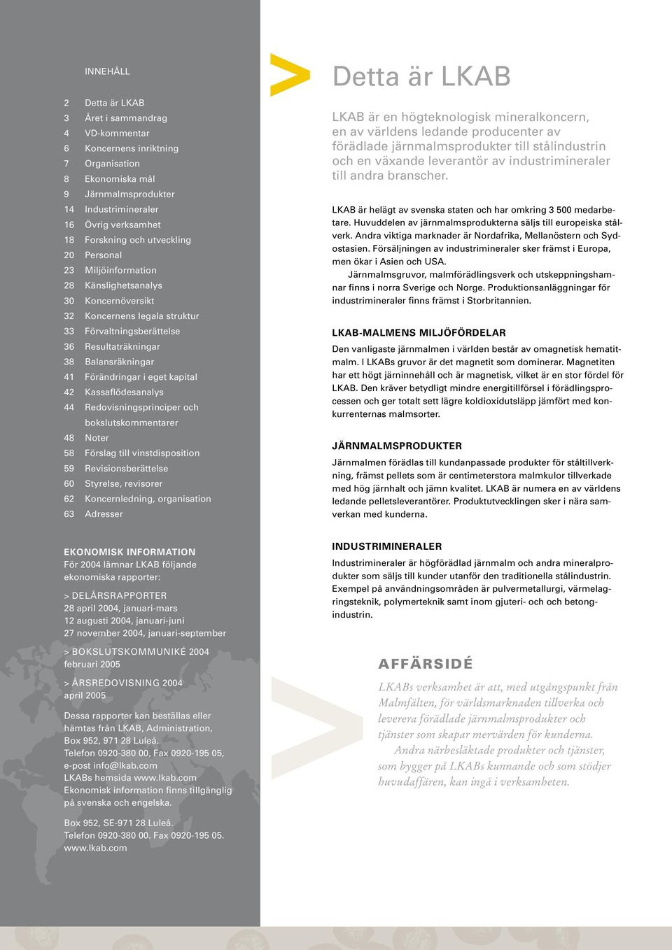 eget kapital 42 Kassaflödesanalys 44 Redovisningsprinciper och bokslutskommentarer 48 Noter 58 Förslag till vinstdisposition 59 Revisionsberättelse 60 Styrelse, revisorer 62 Koncernledning,