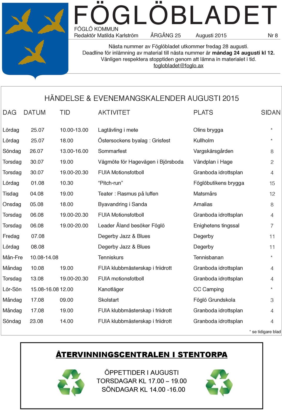 ax HÄNDELSE & EVENEMANGSKALENDER AUGUSTI 2015 DAG DATUM TID AKTIVITET PLATS SIDAN Lördag 25.07 10.00-13.00 Lagtävling i mete Olins brygga Lördag 25.07 18.