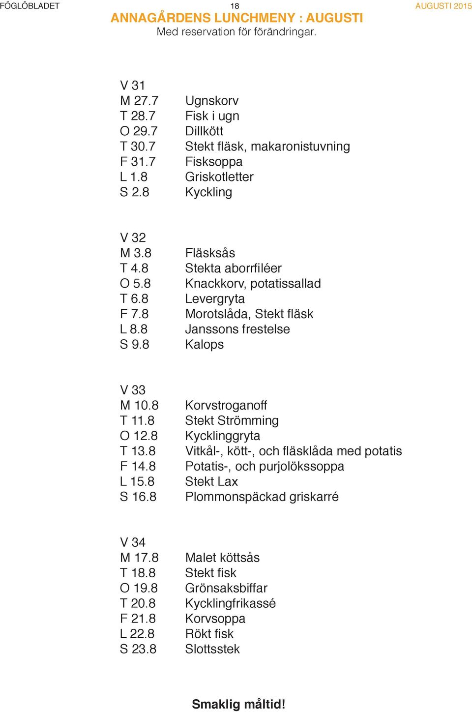 8 Fläsksås Stekta aborrfiléer Knackkorv, potatissallad Levergryta Morotslåda, Stekt fläsk Janssons frestelse Kalops V 33 M 10.8 T 11.8 O 12.8 T 13.8 F 14.8 L 15.8 S 16.