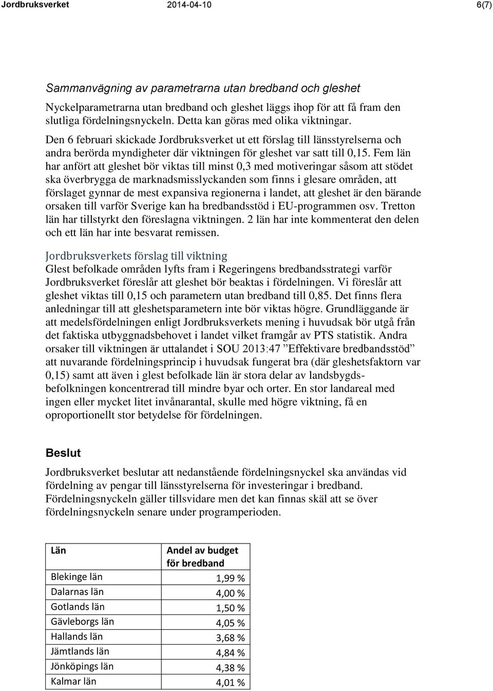 Fem län har anfört att gleshet bör viktas till minst 0,3 med motiveringar såsom att stödet ska överbrygga de marknadsmisslyckanden som finns i glesare områden, att förslaget gynnar de mest expansiva