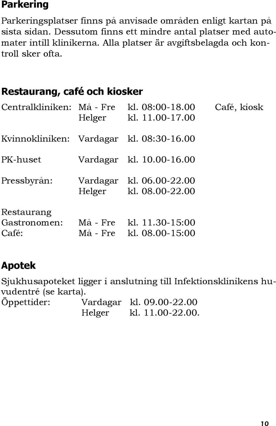 00 Kvinnokliniken: Vardagar kl. 08:30-16.00 PK-huset Vardagar kl. 10.00-16.00 Pressbyrån: Vardagar kl. 06.00-22.00 Helger kl. 08.00-22.00 Restaurang Gastronomen: Må - Fre kl.