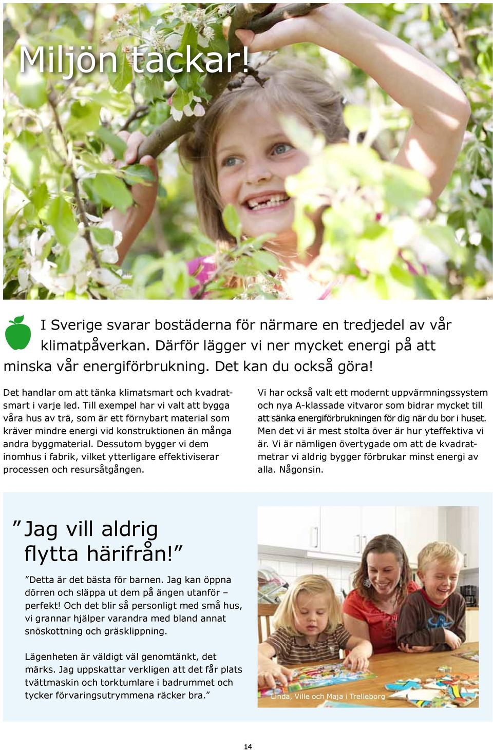 Till exempel har vi valt att bygga våra hus av trä, som är ett förnybart material som kräver mindre energi vid konstruktionen än många andra byggmaterial.