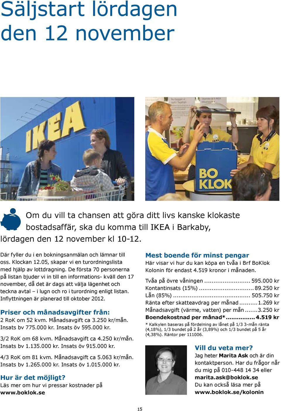 De första 70 personerna på listan bjuder vi in till en informations- kväll den 17 november, då det är dags att välja lägenhet och teckna avtal i lugn och ro i turordning enligt listan.